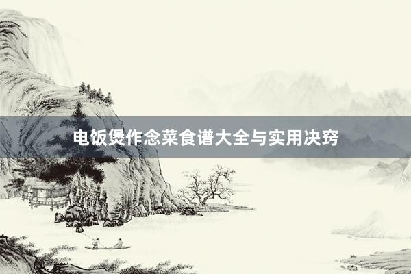 电饭煲作念菜食谱大全与实用决窍